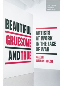 Buy Beautiful, Gruesome, and True : Artists at Work in the Face of War in Saudi Arabia