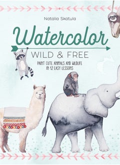 اشتري Watercolor Wild and Free : Paint Cute Animals and Wildlife in 12 Easy Lessons في السعودية