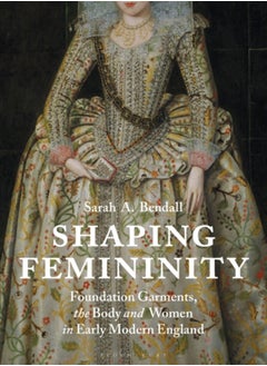 Buy Shaping Femininity : Foundation Garments, the Body and Women in Early Modern England in Saudi Arabia