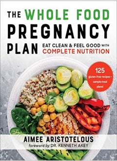 Buy The Whole Food Pregnancy Plan Eat Clean & Feel Good With Complete Nutrition by Aristotelous, Aimee - Akey, Dr. Kenneth, MD Paperback in UAE