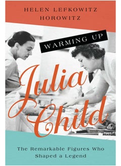 Buy Warming Up Julia Child : The Remarkable Figures Who Shaped a Legend in UAE