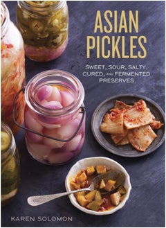 Buy Asian Pickles : Sweet, Sour, Salty, Cured, and Fermented Preserves from Korea, Japan, China, India, and Beyond [A Cookbook] in UAE