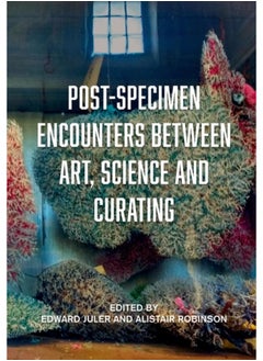 اشتري Post-Specimen Encounters Between Art, Science and Curating : Rethinking Art Practice and Objecthood through Scientific Collections في الامارات