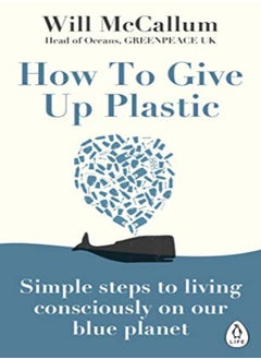 Buy How To Give Up Plastic Simple Steps To Living Consciously On Our Blue Planet by McCallum, Will Paperback in UAE