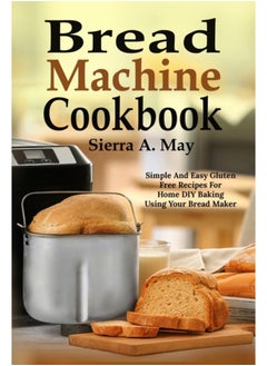 اشتري Bread Machine Cookbook : Simple And Easy Gluten Free Recipes For Home DIY Baking Using Your Bread Maker في الامارات