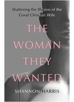 اشتري The Woman They Wanted: Shattering the Illusion of the Good Christian Wife في الامارات