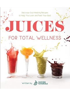 Buy Juices For Total Wellness Delicious Guthealing Recipes To Help You Look And Feel Your Best By Tutorials, Juicing Paperback in UAE