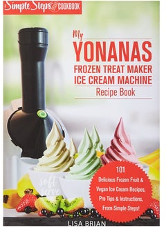 Buy My Yonanas Frozen Treat Maker Soft Serve Ice Cream Machine Recipe Book, a Simple Steps Brand Cookbook: 101 Delicious Frozen Fruit & Vegan Ice Cream ... Simple Steps! (Sorbet Maker, Vegan Gifts) Paperb in UAE