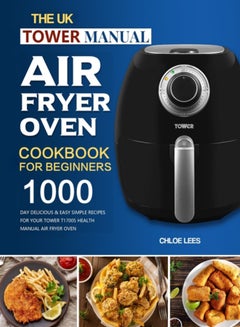 اشتري The UK Tower Manual Air Fryer Oven Cookbook For Beginners : 1000-Day Delicious & Easy Simple Recipes for Your Tower T17005 Health Manual Air Fryer Oven في الامارات