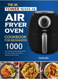 Buy The UK Tower Manual Air Fryer Oven Cookbook For Beginners : 1000-Day Delicious & Easy Simple Recipes for Your Tower T17005 Health Manual Air Fryer Oven in UAE