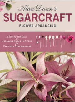 Buy Alan Dunn's Sugarcraft Flower Arranging : A Step-by-Step Guide to Creating Sugar Flowers for Exquisite Arrangements in Saudi Arabia