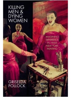 Buy Killing Men & Dying Women : Imagining Difference in 1950s New York Painting in Saudi Arabia