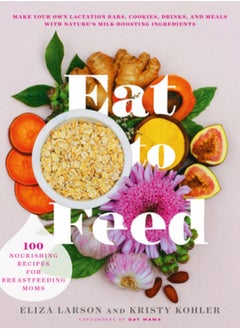 Buy Eat to Feed : 80 Nourishing Recipes for Breastfeeding Moms in Saudi Arabia