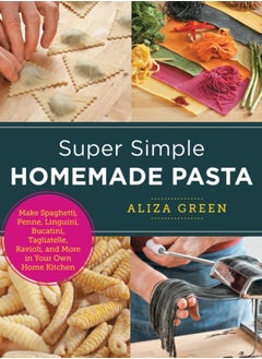 Buy Super Simple Homemade Pasta : Make Spaghetti, Penne, Linguini, Bucatini, Tagliatelle, Ravioli, and More in Your Own Home Kitchen in UAE