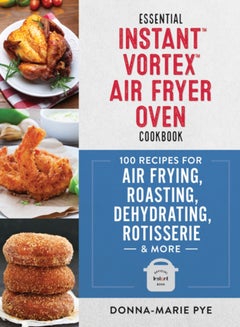 Buy Essential Instant Vortex Air Fryer Oven Cookbook : 100 Recipes for Air Frying, Roasting, Dehydrating, Rotisserie and More in Saudi Arabia