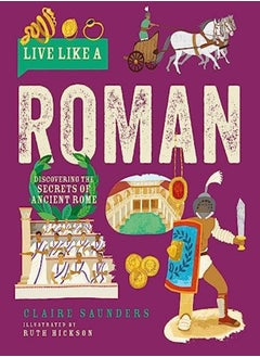 Buy Live Like A Roman Discovering The Secrets Of Ancient Rome by Saunders, Claire - Hickson, Ruth Hardcover in UAE