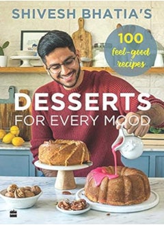 Buy Shivesh Bhatia'S Desserts For Every Mood: 100 Feel-Good Recipes in UAE