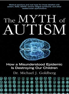 اشتري The Myth Of Autism How A Misunderstood Epidemic Is Destroying Our Children Expanded And Revised Ed by Michael J. Goldberg Paperback في الامارات