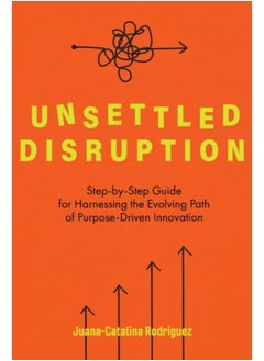 Buy Unsettled Disruption : Step-By-Step Guide For Harnessing The Evolving Path Of Purpose-Driven Innovation - Paperback in Saudi Arabia