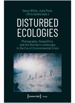 Buy Disturbed Ecologies : Photography, Geopolitics, and the Northern Landscape in the Era of Environmental Crisis in UAE