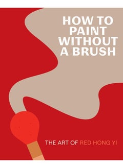 Buy How to Paint Without a Brush : The Art of Red Hong Yi in UAE