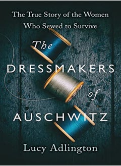 Buy The Dressmakers Of Auschwitz The True Story Of The Women Who Sewed To Survive by Adlington, Lucy Paperback in UAE