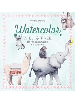 Buy Watercolor Wild and Free : Paint Cute Animals and Wildlife in 12 Easy Lessons in UAE