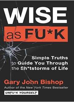 Buy Wise As Fu*K Simple Truths To Guide You Through The Sh*Tstorms Of Life by Bishop, Gary John Paperback in UAE