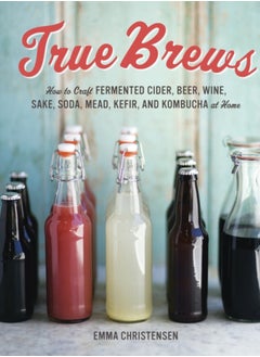 اشتري True Brews : How to Craft Fermented Cider, Beer, Wine, Sake, Soda, Mead, Kefir, and Kombucha at Home في السعودية