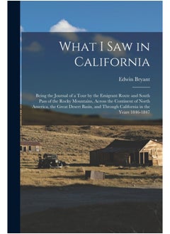 Buy What I Saw in California : Being the Journal of a Tour by the Emigrant Route and South Pass of the Rocky Mountains, Across the Continent of North America, the Great Desert Basin, and Through Californi in Saudi Arabia