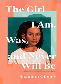 Buy The Girl I Am Was And Never Will Be A Speculative Memoir Of Transracial Adoption by Gibney, Shannon Hardcover in UAE