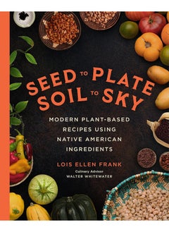 اشتري Seed to Plate, Soil to Sky: Modern Plant-Based Recipes Using Native American I في الامارات