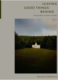 اشتري Leaving Good Things Behind : Photographs of Atlantic Canada في الامارات