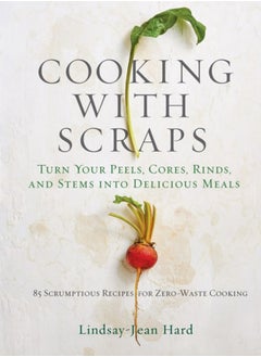 اشتري Cooking with Scraps : Turn Your Peels, Cores, Rinds, and Stems into Delicious Meals في السعودية