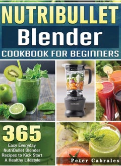 اشتري NutriBullet Blender Cookbook For Beginners : 365 Easy Everyday NutriBullet Blender Recipes to Kick Start A Healthy Lifestyle في الامارات