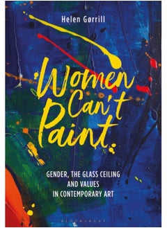 Buy Women Can't Paint : Gender, the Glass Ceiling and Values in Contemporary Art in Saudi Arabia