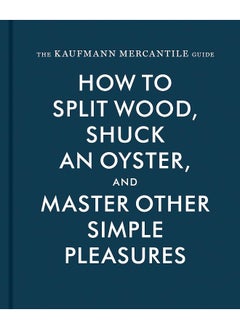 Buy The Kaufmann Mercantile Guide: How to Split Wood, Shuck an Oyster, and Master Other Simple Pleasures in UAE