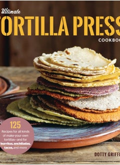 Buy The Ultimate Tortilla Press Cookbook : 125 Recipes for All Kinds of Make-Your-Own Tortillas--and for Burritos, Enchiladas, Tacos, and More in Saudi Arabia