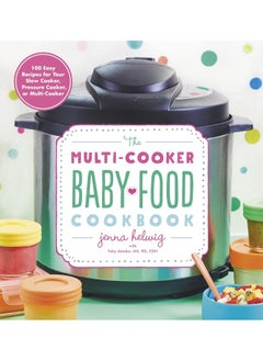 Buy The Multi-Cooker Baby Food Cookbook: 100 Easy Recipes for Your Slow Cooker, Pressure Cooker, or Multi-Cooker in UAE