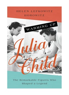 Buy Warming Up Julia Child The Remarkable Figures Who Shaped A Legend Paperback in UAE