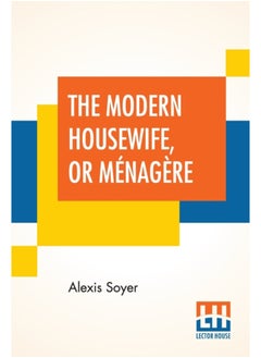 اشتري The Modern Housewife, Or Menagere : Comprising Nearly One Thousand Receipts, For The Economic And Judicious Preparation Of Every Meal Of The Day, With Those Of The Nursery And Sick Room, And Minute Di في الامارات