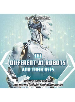 Buy The Different Ai Robots And Their Uses Science Book For Kids Childrens Science Education Books By Baby Professor Paperback in UAE