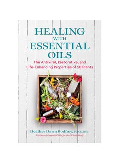 Buy Healing with Essential Oils: The Antiviral, Restorative, and Life-Enhancing Properties of 58 Plants Paperback in UAE