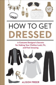 اشتري How To Get Dressed: A Costume Designer's Secrets For Making Your Clothes Look Fit And Feel Amazing غلاف ورقي عادي في الامارات