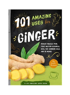 Buy 101 Amazing Uses For Ginger: Reduce Muscle Pain, Fight Motion Sickness, Heal the Common Cold and 98 More! printed_book_paperback english - 42747 in UAE