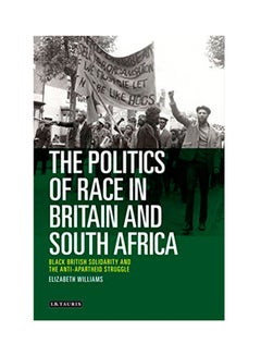 اشتري The Politics Of Race In Britain And South Africa: Black British Solidarity And The Anti-Apartheid Struggle Hardcover English by Elizabeth Williams - 2015 في الامارات