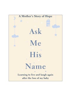 اشتري Ask Me His Name : Learning To Live And Laugh Again After The Loss Of My Baby paperback english - 7-Mar-19 في الامارات