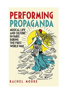 اشتري Performing Propaganda: Musical Life And Culture In Paris During The First World War hardcover english - May 18, 2018 في الامارات