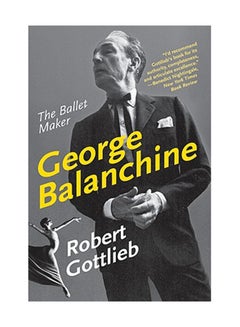 Buy George Balanchine: The Ballet Maker Paperback English by Robert Gottlieb in UAE