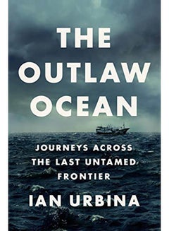 Buy The Outlaw Ocean: Journeys Across the Last Untamed Frontier Hardcover English by Ian Urbina - 2019 in UAE